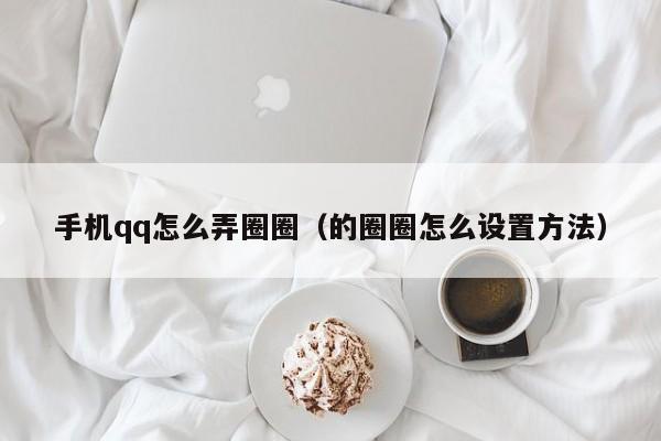 手机qq怎么弄圈圈（的圈圈怎么设置方法）