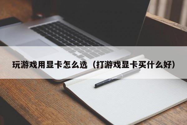 玩游戏用显卡怎么选（打游戏显卡买什么好）