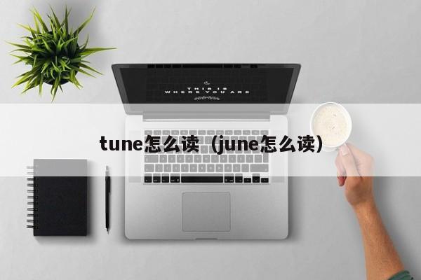 tune怎么读（june怎么读）