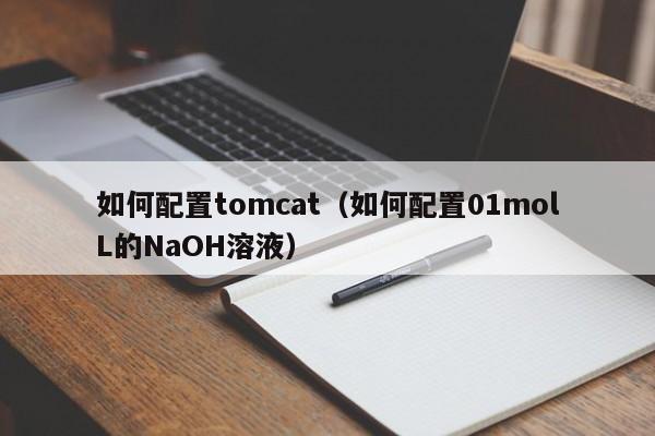 如何配置tomcat（如何配置01molL的NaOH溶液）